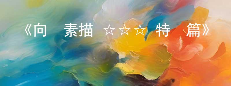 曾任金發布《向陽素描×☆☆☆ 特別篇》詳情介紹_向陽素描×☆☆☆ 特別篇已完結在線觀看_向陽素描×☆☆☆ 特別篇迅雷下載_日漫
